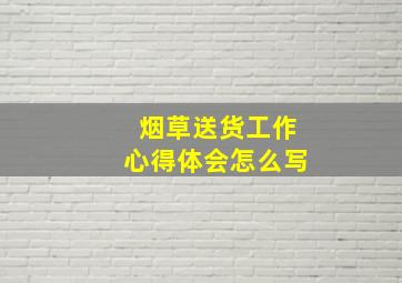 烟草送货工作心得体会怎么写