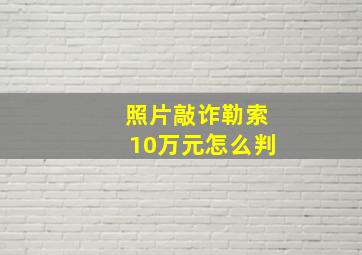 照片敲诈勒索10万元怎么判