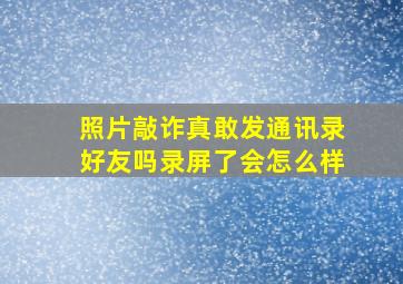 照片敲诈真敢发通讯录好友吗录屏了会怎么样