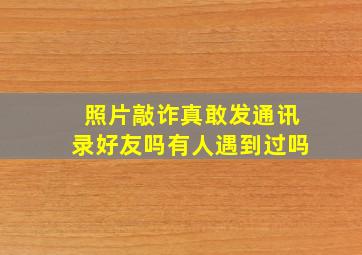 照片敲诈真敢发通讯录好友吗有人遇到过吗