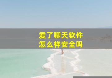 爱了聊天软件怎么样安全吗