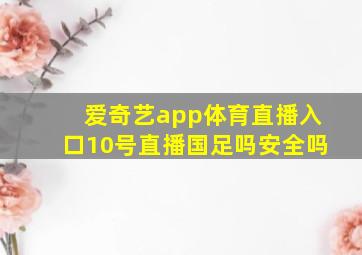 爱奇艺app体育直播入口10号直播国足吗安全吗