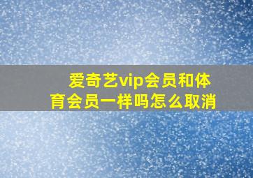 爱奇艺vip会员和体育会员一样吗怎么取消