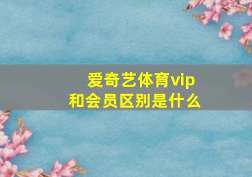 爱奇艺体育vip和会员区别是什么