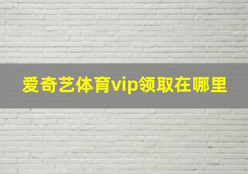 爱奇艺体育vip领取在哪里