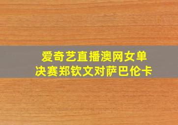 爱奇艺直播澳网女单决赛郑钦文对萨巴伦卡