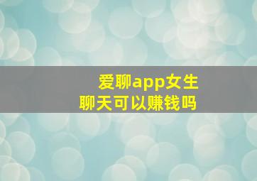 爱聊app女生聊天可以赚钱吗