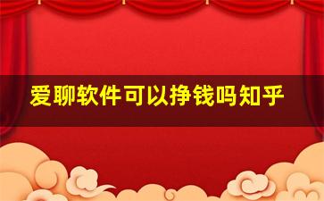 爱聊软件可以挣钱吗知乎