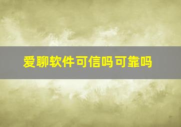 爱聊软件可信吗可靠吗