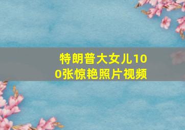 特朗普大女儿100张惊艳照片视频