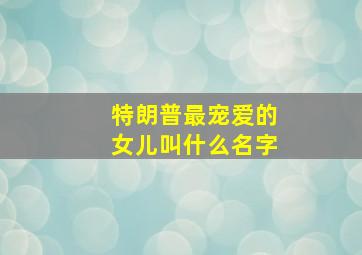 特朗普最宠爱的女儿叫什么名字