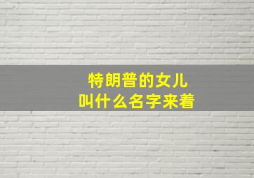 特朗普的女儿叫什么名字来着