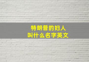 特朗普的妇人叫什么名字英文