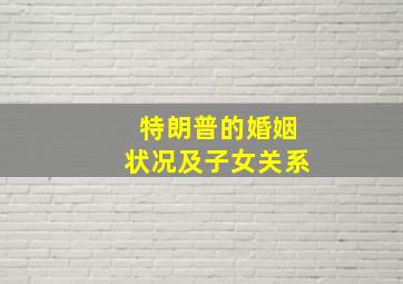 特朗普的婚姻状况及子女关系