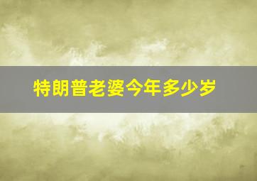 特朗普老婆今年多少岁