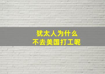 犹太人为什么不去美国打工呢