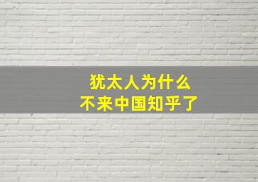 犹太人为什么不来中国知乎了