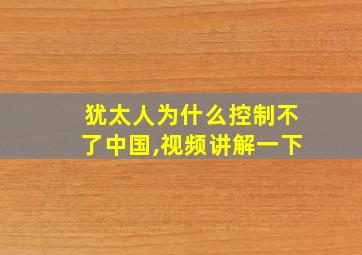 犹太人为什么控制不了中国,视频讲解一下