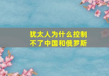 犹太人为什么控制不了中国和俄罗斯