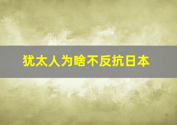 犹太人为啥不反抗日本