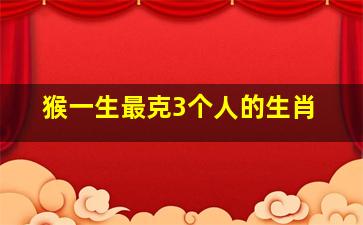 猴一生最克3个人的生肖