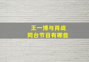 王一博与肖战同台节目有哪些