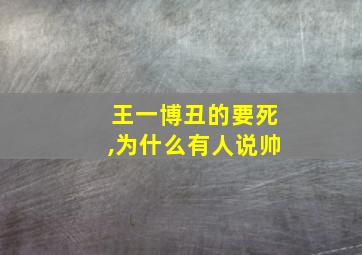 王一博丑的要死,为什么有人说帅