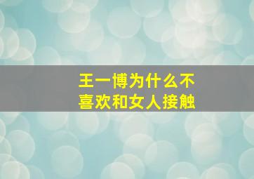 王一博为什么不喜欢和女人接触