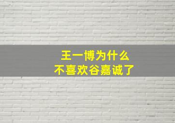 王一博为什么不喜欢谷嘉诚了