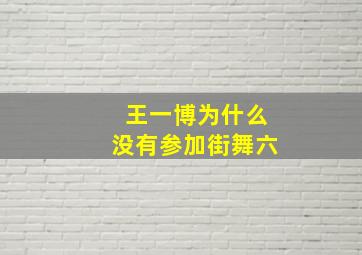 王一博为什么没有参加街舞六