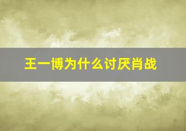 王一博为什么讨厌肖战