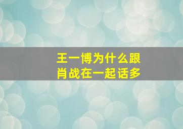 王一博为什么跟肖战在一起话多