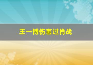 王一博伤害过肖战