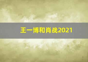 王一博和肖战2021