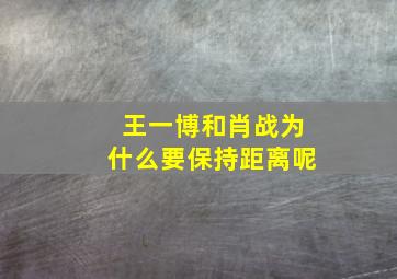 王一博和肖战为什么要保持距离呢