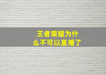 王者荣耀为什么不可以直播了