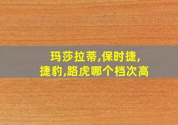 玛莎拉蒂,保时捷,捷豹,路虎哪个档次高