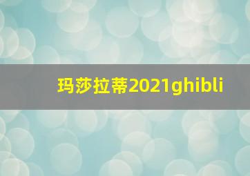 玛莎拉蒂2021ghibli