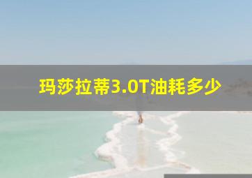 玛莎拉蒂3.0T油耗多少