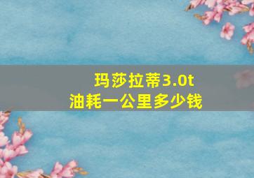 玛莎拉蒂3.0t油耗一公里多少钱