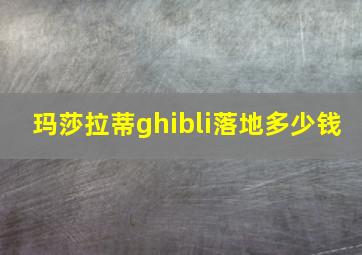 玛莎拉蒂ghibli落地多少钱