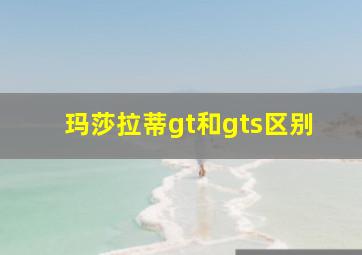 玛莎拉蒂gt和gts区别