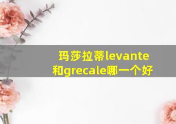 玛莎拉蒂levante和grecale哪一个好