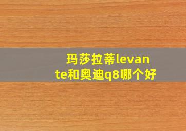 玛莎拉蒂levante和奥迪q8哪个好