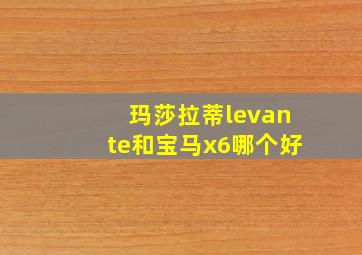 玛莎拉蒂levante和宝马x6哪个好