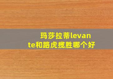 玛莎拉蒂levante和路虎揽胜哪个好