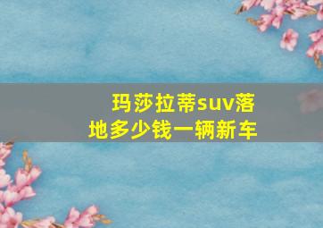 玛莎拉蒂suv落地多少钱一辆新车