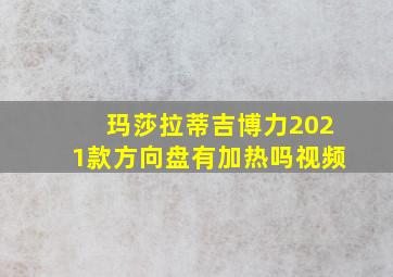 玛莎拉蒂吉博力2021款方向盘有加热吗视频