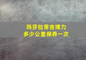 玛莎拉蒂吉博力多少公里保养一次