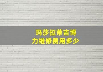 玛莎拉蒂吉博力维修费用多少